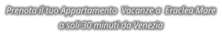 Prenota il tuo Appartamento  Vacanze a  Eraclea Mare a soli 30 minuti da Venezia